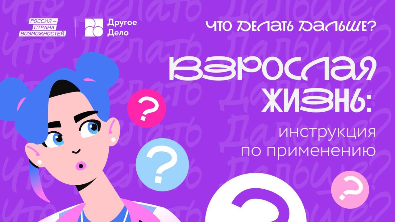 «Что Делать Дальше?»: лайфхаки взрослой жизни для молодежи Ленинградской области от «Другого Дела»