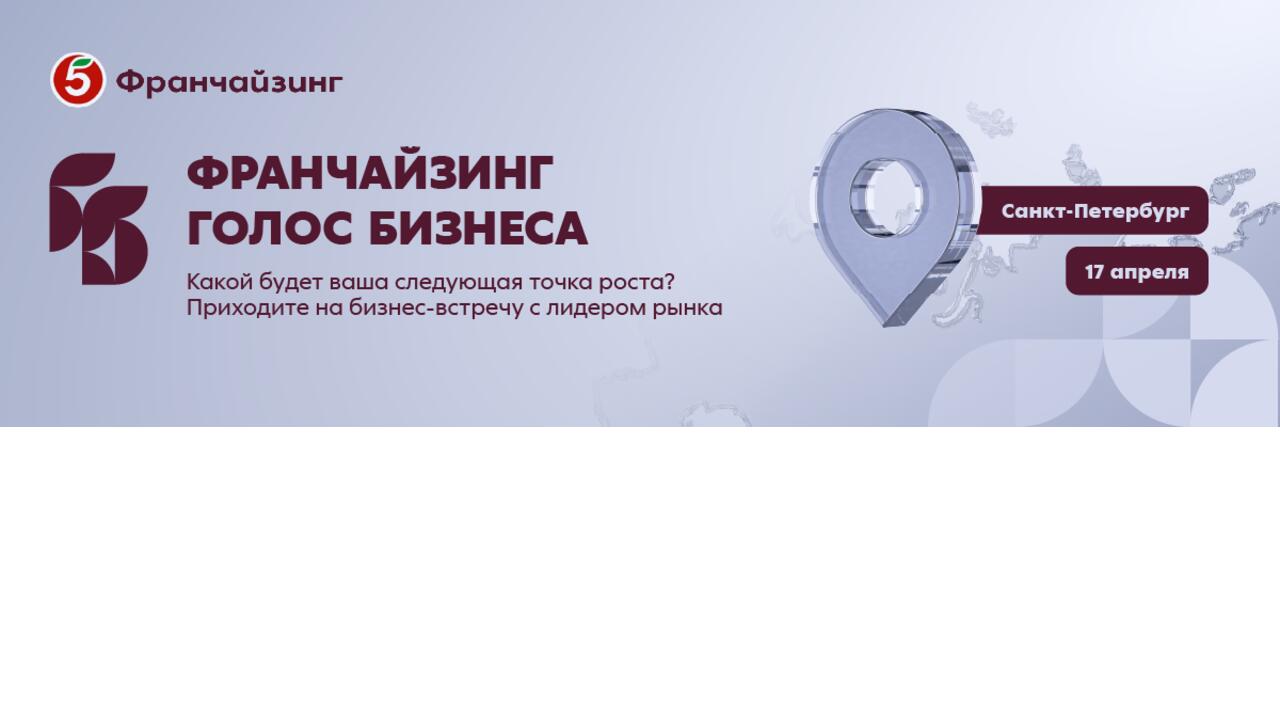 17 апреля, Санкт-Петербург — крупнейшая бизнес-встреча года «Франчайзинг. Голос бизнеса» от «Пятёрочки»!